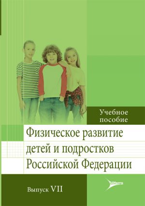 Физическое развитие детей и подростков Российской Федерации. Выпуск VII